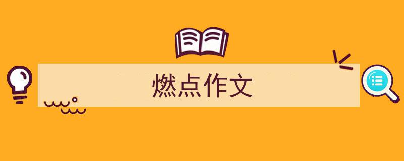 怎么写《燃点作文》才能拿满分？（精选5篇）"/