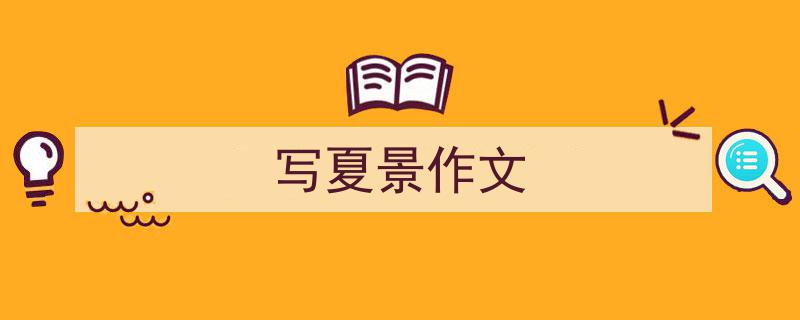 推荐《写夏景作文》相关写作范文范例(精选5篇)"/