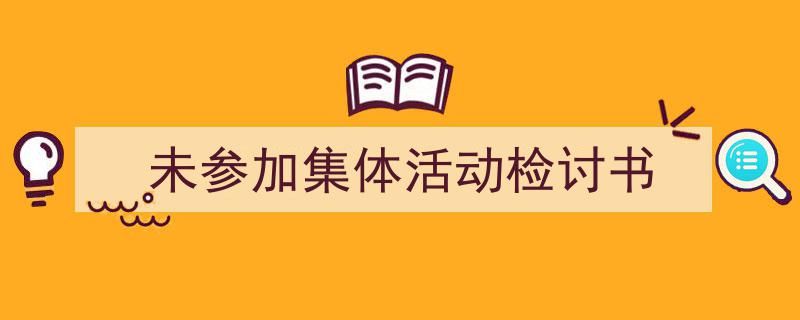 3招搞定《未参加集体活动检讨书》写作。（精选5篇）"/