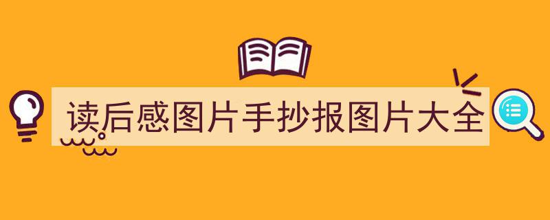 如何写《读后感图片手抄报图片大全》教你5招搞定！（精选5篇）"/
