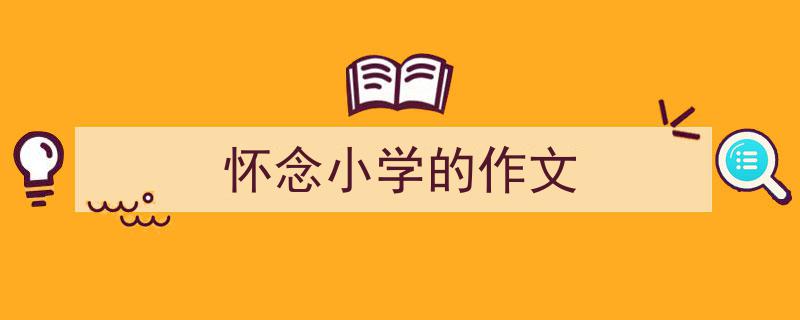 一篇文章轻松搞定《怀念小学的作文》的写作。（精选5篇）"/