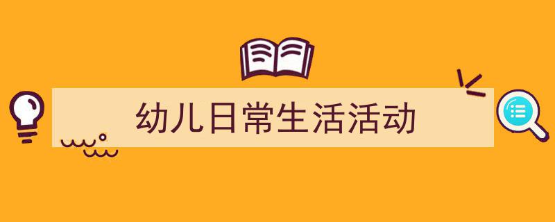 一篇文章轻松搞定《幼儿日常生活活动》的写作。（精选5篇）"/