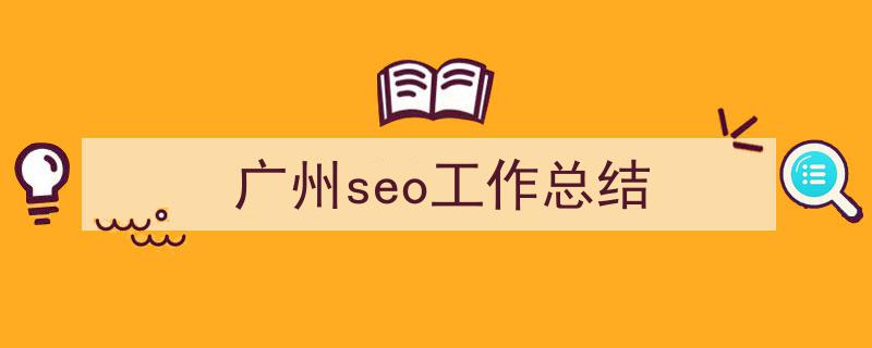 怎么写《广州seo工作总结》才能拿满分？（精选5篇）"/