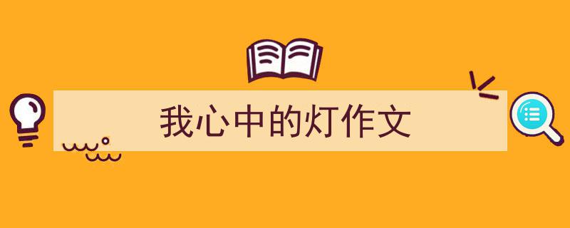 推荐《我心中的灯作文》相关写作范文范例(精选5篇)"/