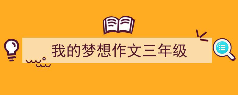 3招搞定《我的梦想作文三年级》写作。（精选5篇）"/