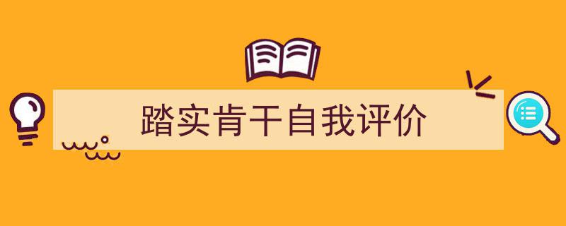 推荐《踏实肯干自我评价》相关写作范文范例（精选5篇）"/