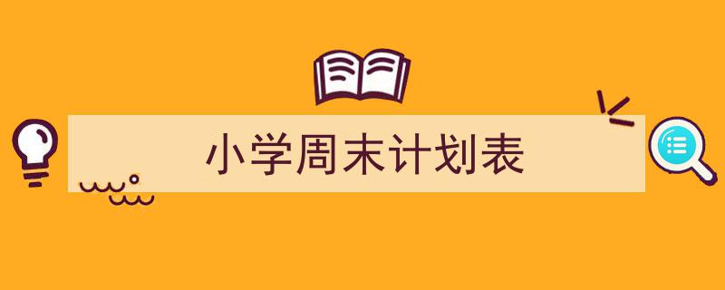 如何写《小学周末计划表》教你5招搞定！（精选5篇）"/