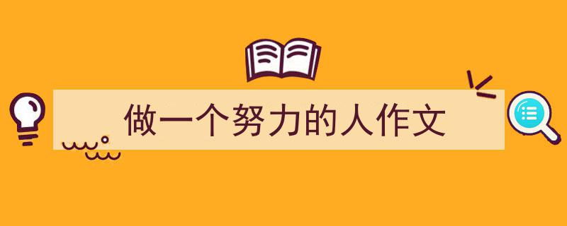 3招搞定《做一个努力的人作文》写作。（精选5篇）"/