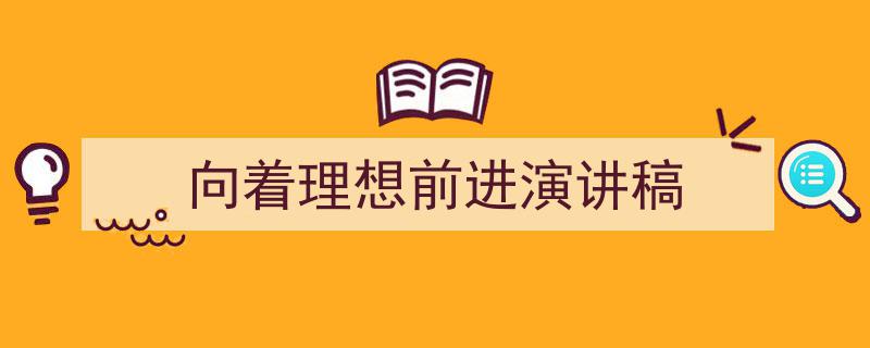 一篇文章轻松搞定《向着理想前进演讲稿》的写作。（精选5篇）"/