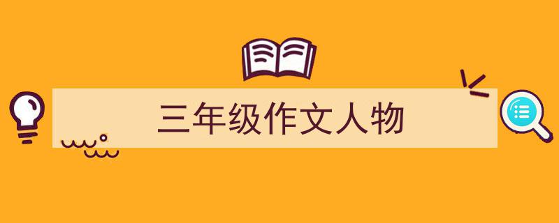 手把手教你写《三年级作文人物》,（精选5篇）"/