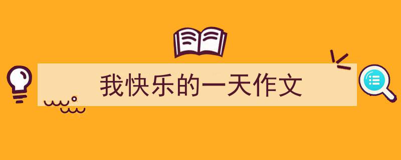 怎么写《我快乐的一天作文》才能拿满分？（精选5篇）"/