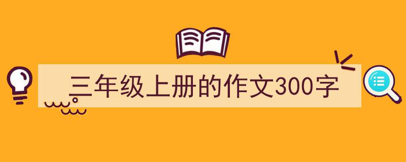 三年级上册的作文300字如何写我教你。（精选5篇）"/