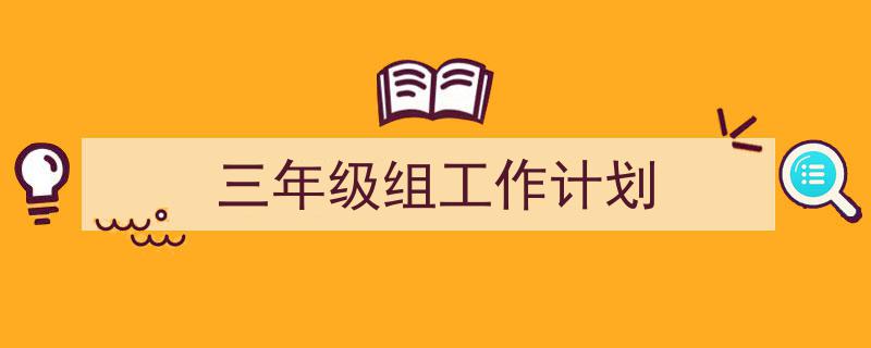 写一篇《三年级组工作计划》小技巧（精选5篇）"/