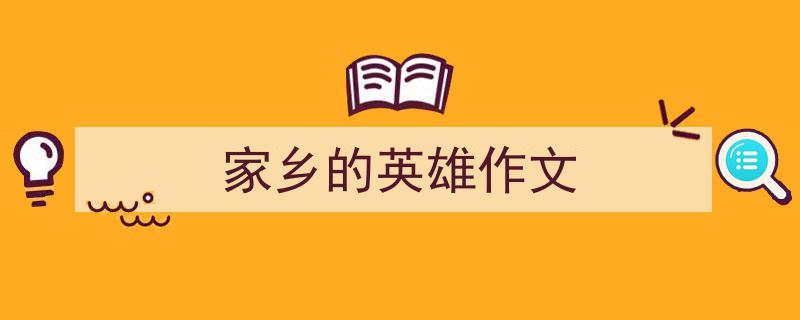 手把手教你写《家乡的英雄作文》,（精选5篇）"/