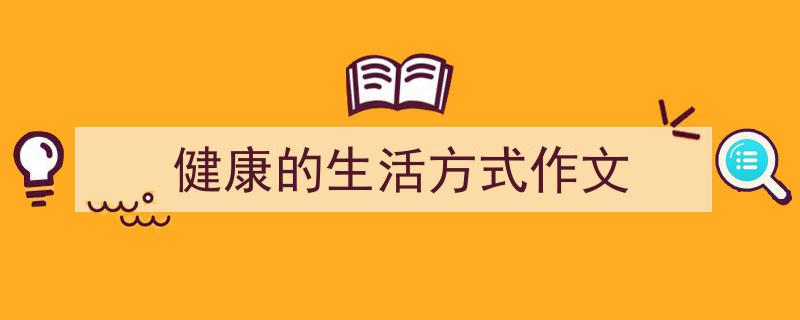 健康的生活方式作文如何写我教你。（精选5篇）"/