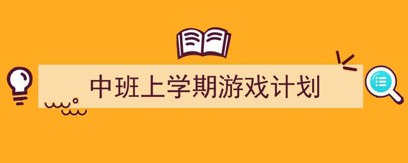 写一篇《中班上学期游戏计划》小技巧(精选5篇)"/