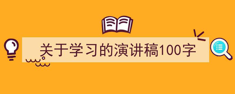 一篇文章轻松搞定《关于学习的演讲稿100字》的写作。(精选5篇)"/