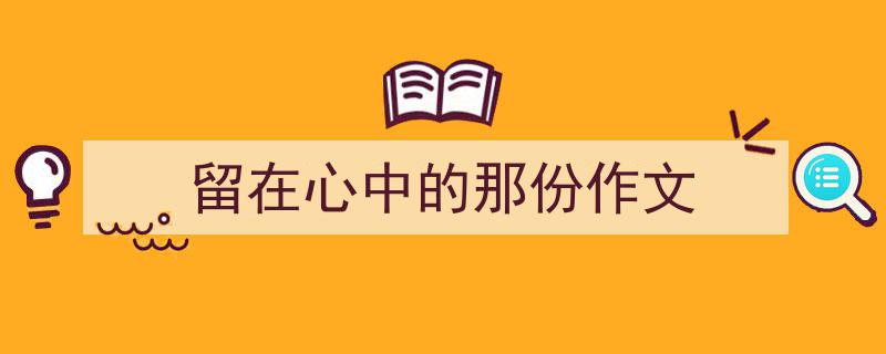 留在心中的那份作文如何写我教你。（精选5篇）"/