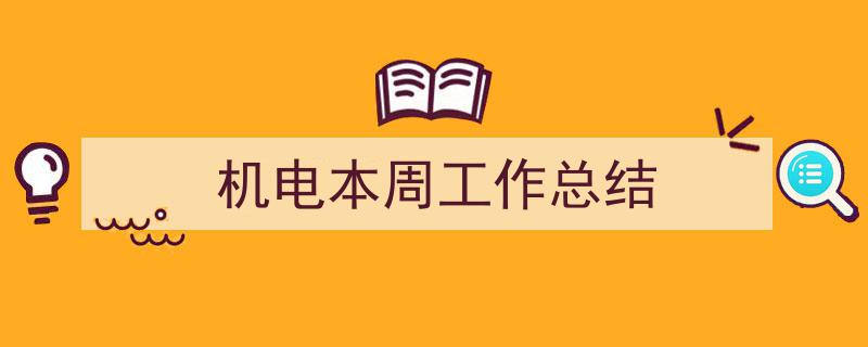 一篇文章轻松搞定《机电本周工作总结》的写作。（精选5篇）"/