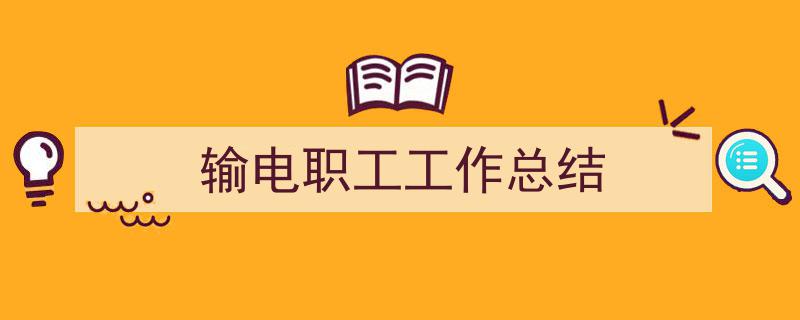如何写《输电职工工作总结》教你5招搞定！（精选5篇）"/
