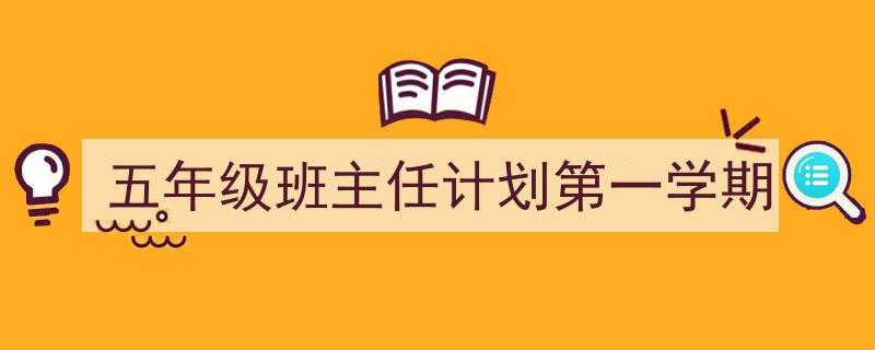如何写《五年级班主任计划第一学期》教你5招搞定！（精选5篇）"/