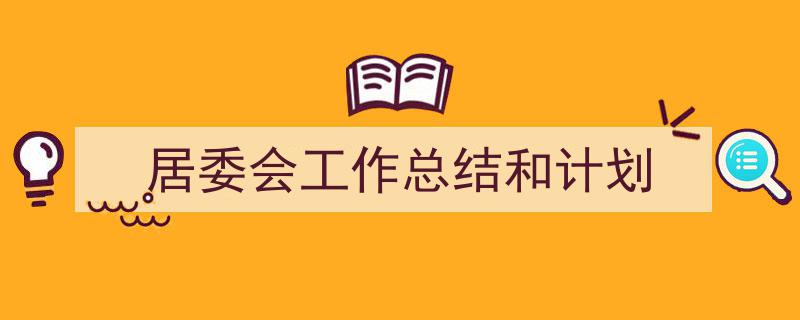 如何写《居委会工作总结和计划》教你5招搞定！（精选5篇）"/