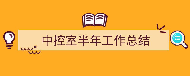 推荐《中控室半年工作总结》相关写作范文范例（精选5篇）"/