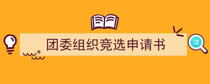 精心挑选《团委组织竞选申请书》相关文章文案。（精选5篇）"/