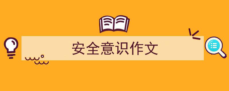 3招搞定《安全意识作文》写作。(精选5篇)"/