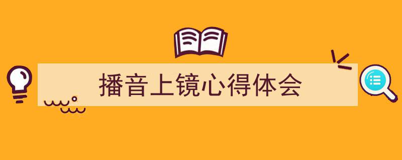 手把手教你写《播音上镜心得体会》,（精选5篇）"/