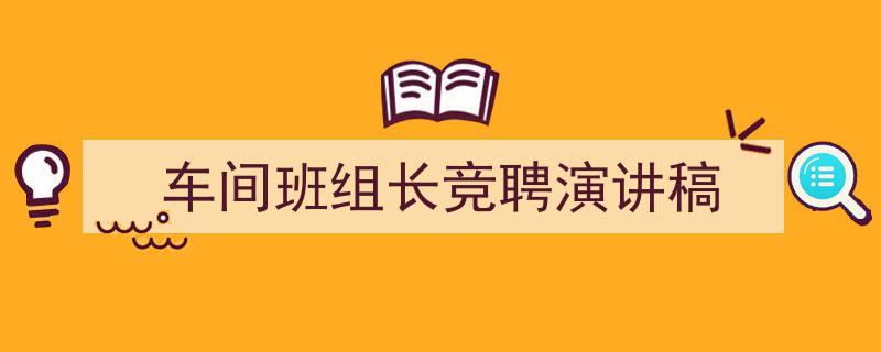 3招搞定《车间班组长竞聘演讲稿》写作。（精选5篇）