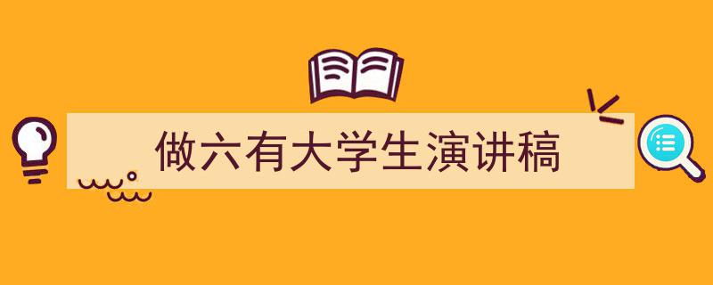 一篇文章轻松搞定《做六有大学生演讲稿》的写作。（精选5篇）"/