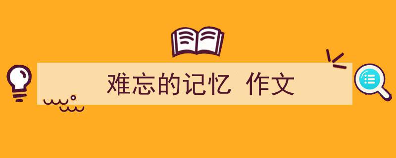写一篇《难忘的记忆
