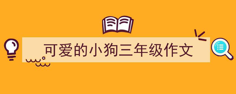 一篇文章轻松搞定《可爱的小狗三年级作文》的写作。(精选5篇)"/
