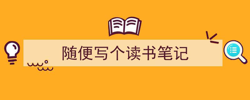 怎么写《随便写个读书笔记》才能拿满分?(精选5篇)"/