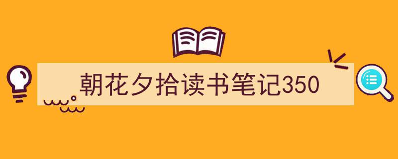 推荐《朝花夕拾读书笔记350》相关写作范文范例（精选5篇）"/