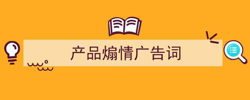 推荐《产品煽情广告词》相关写作范文范例（精选5篇）"/