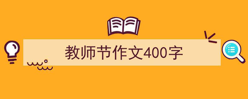 怎么写《教师节作文400字》才能拿满分？（精选5篇）"/