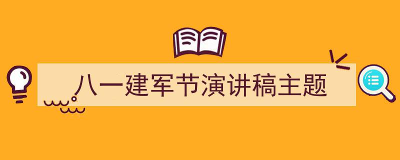 写一篇《八一建军节演讲稿主题》小技巧（精选5篇）"/