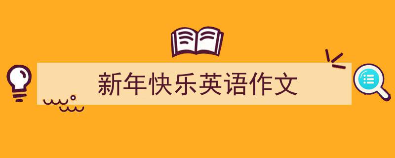 一篇文章轻松搞定《新年快乐英语作文》的写作。（精选5篇）"/