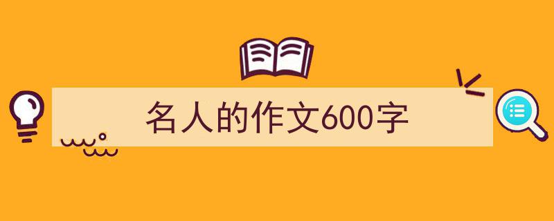 写作《名人的作文600字》小技巧请记住这五点。（精选5篇）"/