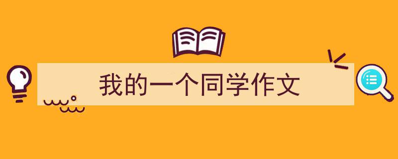 推荐《我的一个同学作文》相关写作范文范例（精选5篇）"/