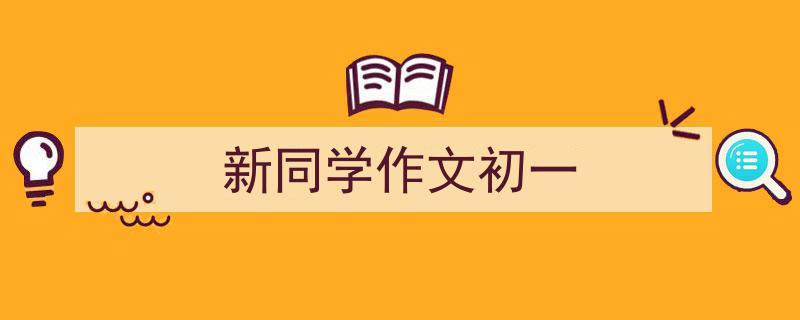 新同学作文初一如何写我教你。（精选5篇）"/