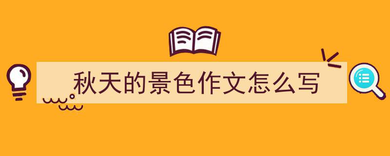 秋天的景色作文怎么写如何写我教你。（精选5篇）"/
