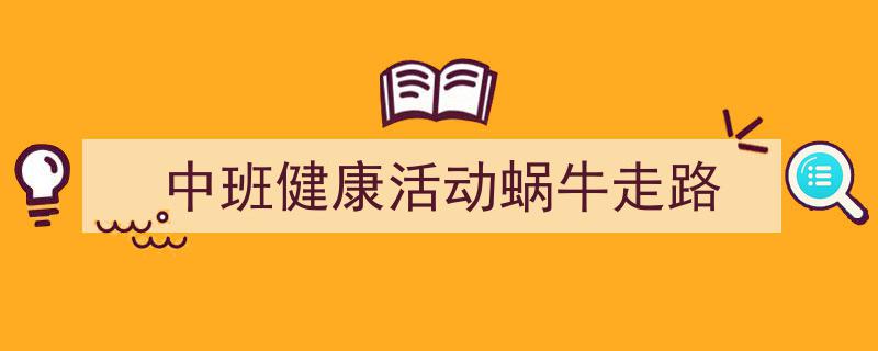中班健康活动蜗牛走路如何写我教你。(精选5篇)"/