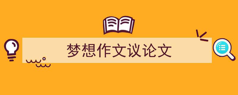 如何写《梦想作文议论文》教你5招搞定！（精选5篇）"/