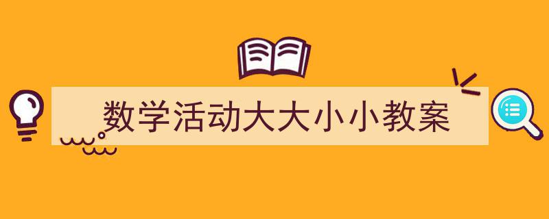 怎么写《数学活动大大小小教案》才能拿满分？（精选5篇）"/