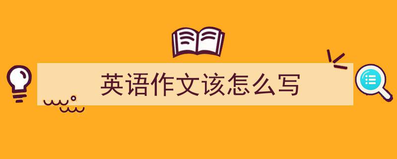 手把手教你写《英语作文该怎么写》,（精选5篇）"/
