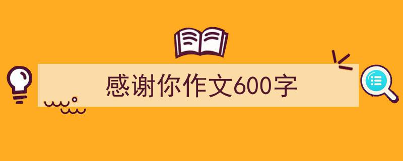感谢你作文600字如何写我教你。（精选5篇）"/