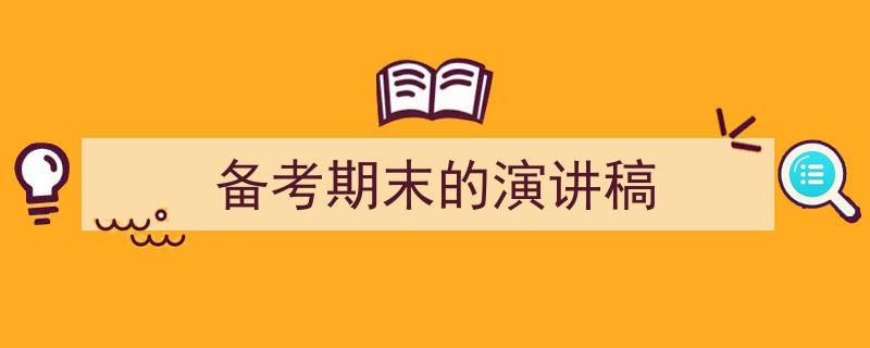 写作《备考期末的演讲稿》小技巧请记住这五点。（精选5篇）"/